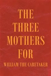 Book cover of The Three Mothers for William the Caretaker by Unknown
