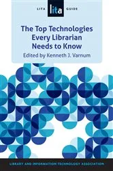 Book cover of The Top Technologies Every Librarian Needs to Know by Kenneth J. Varnum