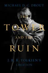Book cover of The Tower and the Ruin: J.R.R. Tolkien's Creation by Michael DC Drout