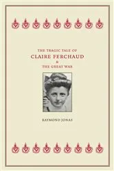 Book cover of The Tragic Tale of Claire Ferchaud and the Great War by Raymond Jonas