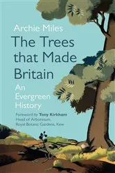 Book cover of The Trees that Made Britain by Archie Miles