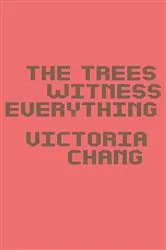 Book cover of The Trees Witness Everything by Victoria Chang