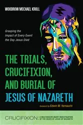Book cover of The Trials, Crucifixion, and Burial of Jesus of Nazareth by Woodrow Michael Kroll