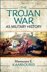 Book cover of The Trojan War as Military History by Manousos E. Kambouris