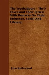 Book cover of The Troubadours - Their Loves and Their Lyrics; With Remarks on Their Influence, Social and Literary by Unknown