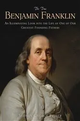 Book cover of The True Benjamin Franklin by Sydney George Fisher