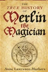 Book cover of The True History of Merlin the Magician by Anne Lawrence-Mathers