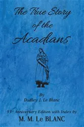Book cover of The True Story of the Acadians, 93rd Anniversary Edition with Index by M.M. Le Blanc