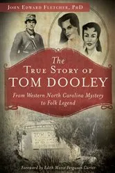 Book cover of The True Story of Tom Dooley: From Western North Carolina Mystery to Folk Legend by John Edward Fletcher PhD