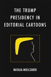 Book cover of The Trump Presidency in Editorial Cartoons by Natalia Mielczarek