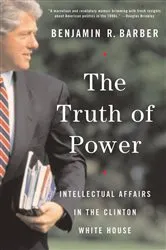 Book cover of The Truth of Power: Intellectual Affairs in the Clinton White House by Benjamin R. Barber