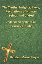 Book cover of The Truths, Insights, Laws, Revelations of Human Beings and of God by Kristen Marie Player