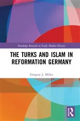Book cover of The Turks and Islam in Reformation Germany by Gregory J. Miller