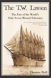Book cover of The T.W. Lawson: The Fate of the World's Only Seven-Masted Schooner by Thomas Hall