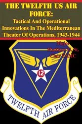 Book cover of The Twelfth US Air Force: Tactical And Operational Innovations In The Mediterranean Theater Of Operations, 1943-1944 by Unknown