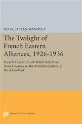 Book cover of The Twilight of French Eastern Alliances, 1926-1936 by Piotr Stefan Wandycz