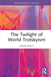 Book cover of The Twilight of World Trotskyism by John Kelly