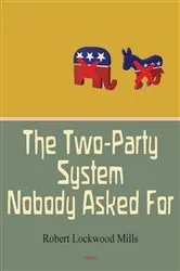 Book cover of The Two-Party System Nobody Asked For by Robert Lockwood Mills