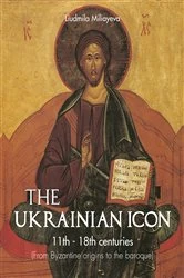 Book cover of The Ukrainian Icon 11th - 18th centuries (From Byzantine origins to the baroque) by Liudmila Miliayeva
