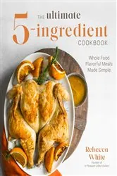 Book cover of The Ultimate 5-Ingredient Cookbook by Rebecca White