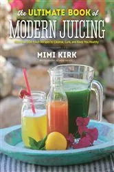Book cover of The Ultimate Book of Modern Juicing: More than 200 Fresh Recipes to Cleanse, Cure, and Keep You Healthy by N/A