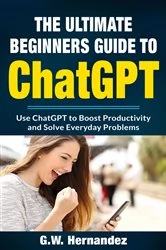Book cover of The Ultimate ChatGPT Beginners Guide by G.W. Hernandez