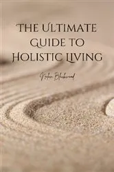 Book cover of The Ultimate Guide to Holistic Living by Nolan Blackwood