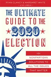 Book cover of The Ultimate Guide to the 2020 Election by No Labels