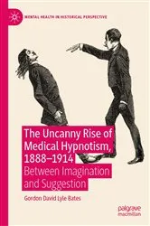 Book cover of The Uncanny Rise of Medical Hypnotism, 1888–1914 by Gordon David Lyle Bates