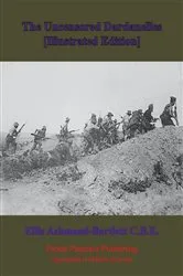 Book cover of The Uncensored Dardanelles [Illustrated Edition] by Ellis Ashmead-Bartlett C.B.E.