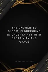 Book cover of The Uncharted Bloom, Flourishing in Uncertainty with Creativity and Grace by Joseph