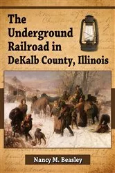 Book cover of The Underground Railroad in DeKalb County, Illinois by Nancy M. Beasley