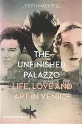 Book cover of The Unfinished Palazzo: Life, Love and Art in Venice: The Stories of Luisa Casati, Doris Castlerosse and Peggy Guggenheim by Judith Mackrell