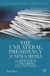 Book cover of The Unilateral Presidency and the News Media by Mark Major