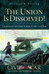 Book cover of The Union is Dissolved!: Charleston and Fort Sumter in the Civil War by Douglas W. Bostick