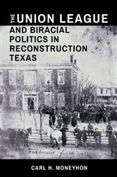 Book cover of The Union League and Biracial Politics in Reconstruction Texas by Carl H. Moneyhon