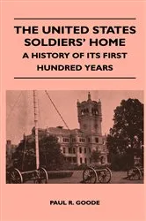 Book cover of The United States Soldiers' Home - A History Of Its First Hundred Years by Paul R. Goode