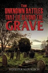 Book cover of The Unknown Battles That Lie Beyond the Grave by Sylvester Alex Bosch
