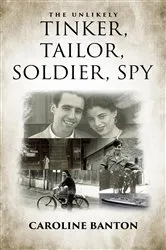 Book cover of The Unlikely Tinker, Tailor, Soldier, Spy: Soldier, Spy by Caroline Banton