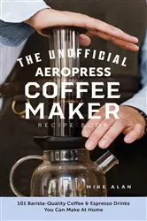 Book cover of The Unofficial Aeropress Coffee Maker Recipe Book: The Unofficial Aeropress Coffee Maker Recipe Book by N/A