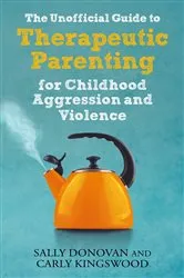 Book cover of The Unofficial Guide to Therapeutic Parenting for Childhood Aggression and Violence by Sally Donovan
