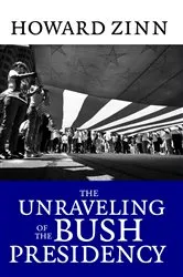 Book cover of The Unraveling of the Bush Presidency by Howard Zinn