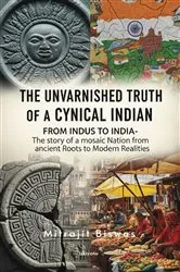 Book cover of The Unvarnished Truth of a Cynical Indian | From Indus to India- The story of a mosaic nation from ancient roots to modern realities by Unknown
