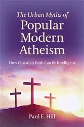 Book cover of The Urban Myths of Popular Modern Atheism by Paul  E. Hill