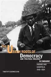 Book cover of The Urban Roots of Democracy and Political Violence in Zimbabwe by Timothy Scarnecchia