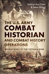 Book cover of The U.S. Army Combat Historian and Combat History Operations by Kathryn Roe Coker