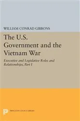 Book cover of The U.S. Government and the Vietnam War: Executive and Legislative Roles and Relationships, Part I by William Conrad Gibbons