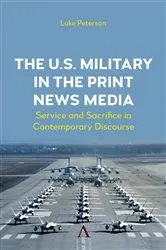 Book cover of The U.S. Military in the Print News Media by Dr. Luke Peterson