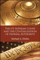Book cover of The US Supreme Court and the Centralization of Federal Authority by Michael A. Dichio