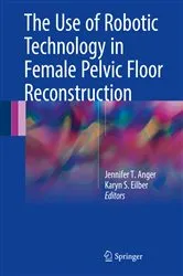 Book cover of The Use of Robotic Technology in Female Pelvic Floor Reconstruction by Jennifer T. Anger
